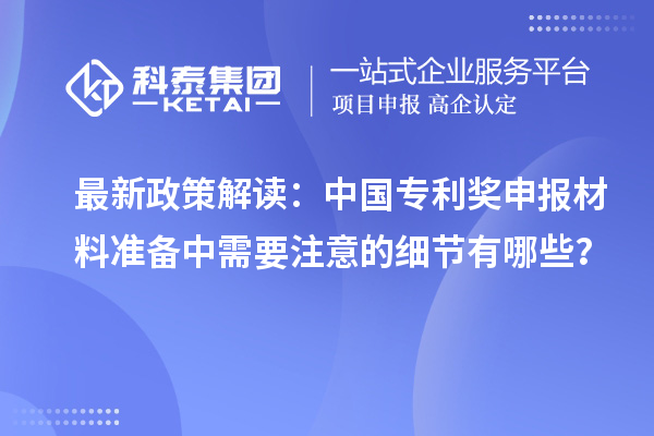 最新政策解讀：中國(guó)專利獎(jiǎng)申報(bào)材料準(zhǔn)備中需要注意的細(xì)節(jié)有哪些？