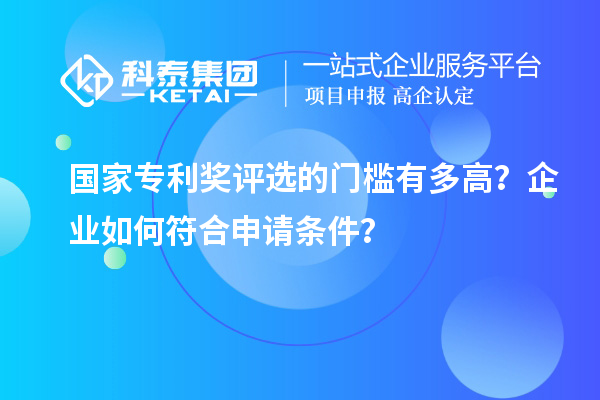 國(guó)家專利獎(jiǎng)評(píng)選的門檻有多高？企業(yè)如何符合申請(qǐng)條件？
