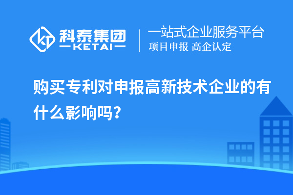 購買專利對申報高新技術(shù)企業(yè)的有什么影響嗎？