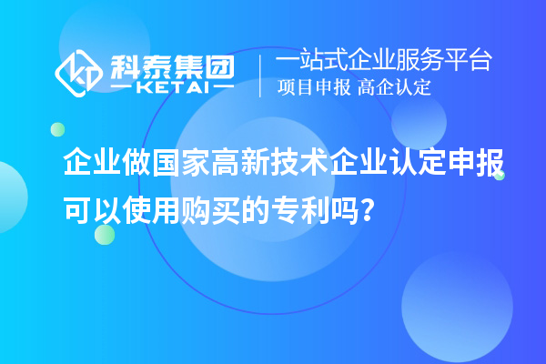 企業(yè)做國家高新技術(shù)企業(yè)認定申報可以使用購買的專利嗎？