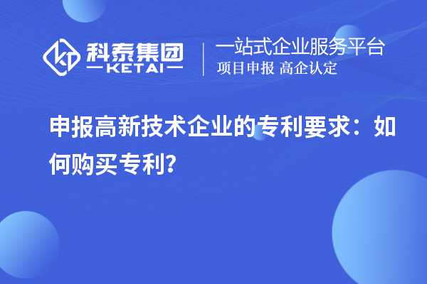申報(bào)高新技術(shù)企業(yè)的專利要求：如何購買專利？