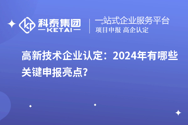 高新技術企業(yè)認定：2024年有哪些關鍵申報亮點？