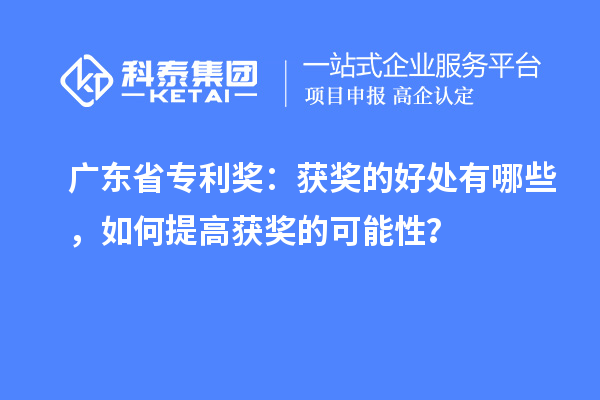 廣東省專利獎(jiǎng)：獲獎(jiǎng)的好處有哪些，如何提高獲獎(jiǎng)的可能性？