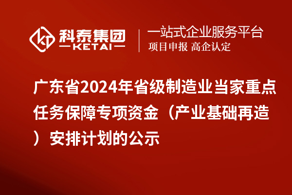 廣東省2024年省級制造業(yè)當家重點任務(wù)保障專項資金（產(chǎn)業(yè)基礎(chǔ)再造）安排計劃的公示