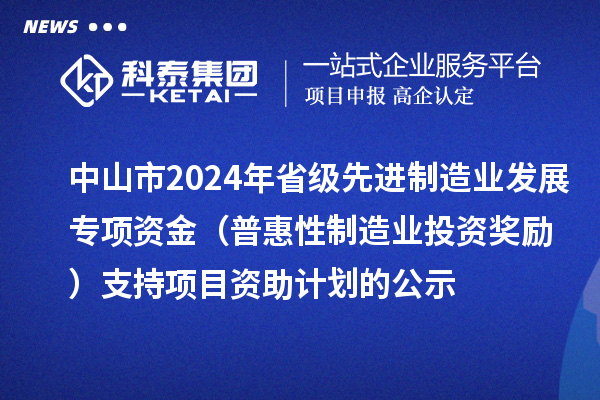 中山市2024年省級(jí)先進(jìn)制造業(yè)發(fā)展專項(xiàng)資金(普惠性制造業(yè)投資獎(jiǎng)勵(lì))支持項(xiàng)目資助計(jì)劃的公示