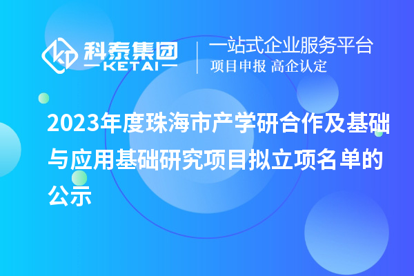 2023年度珠海市產(chǎn)學研合作及基礎與應用基礎研究項目擬立項名單的公示