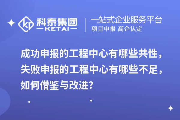 成功申報(bào)的工程中心有哪些共性，失敗申報(bào)的工程中心有哪些不足，如何借鑒與改進(jìn)？