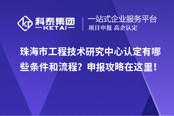 珠海市工程技術研究中心認定有哪些條件和流程？申報攻略在這里！