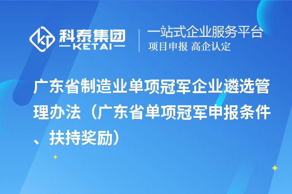 廣東省制造業(yè)單項冠軍企業(yè)遴選管理辦法（廣東省單項冠軍申報條件、扶持獎勵）