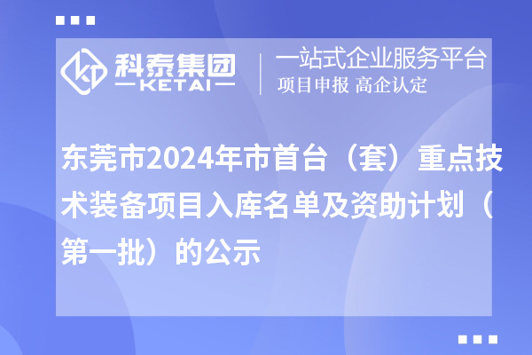 東莞市2024年市首臺(套)重點技術(shù)裝備項目入庫名單及資助計劃(第一批)的公示