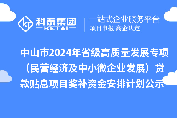 中山市2024年省級高質(zhì)量發(fā)展專項(民營經(jīng)濟及中小微企業(yè)發(fā)展)貸款貼息項目獎補資金安排計劃的公示
