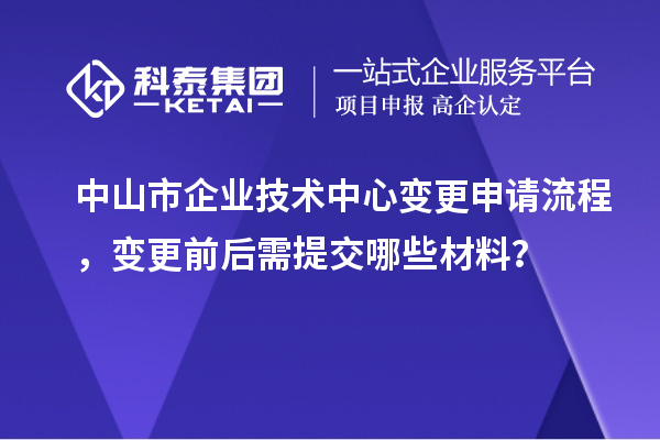 中山市企業(yè)技術(shù)中心變更申請流程，變更前后需提交哪些材料？
