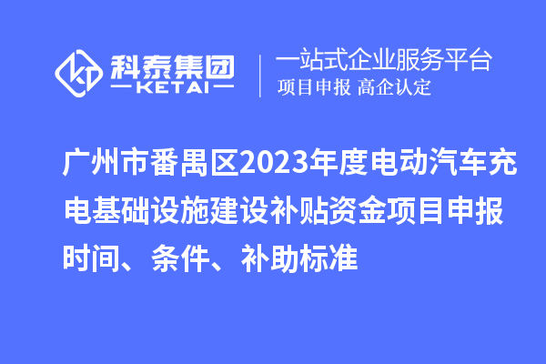 廣州市番禺區(qū)2023年度電動(dòng)汽車充電基礎(chǔ)設(shè)施建設(shè)補(bǔ)貼資金<a href=http://m.donghuashan.cn/shenbao.html target=_blank class=infotextkey>項(xiàng)目申報(bào)</a>時(shí)間、條件、補(bǔ)助標(biāo)準(zhǔn)
