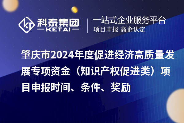 肇慶市2024年度促進經(jīng)濟高質(zhì)量發(fā)展專項資金（知識產(chǎn)權(quán)促進類）項目申報時間、條件、獎勵