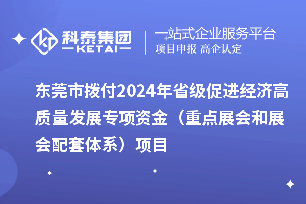 東莞市撥付2024年省級促進經(jīng)濟高質(zhì)量發(fā)展專項資金（重點展會和展會配套體系）項目