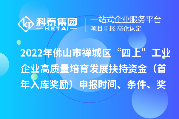 2022年佛山市禪城區(qū)“四上”工業(yè)企業(yè)高質(zhì)量培育發(fā)展扶持資金（首年入庫獎勵）申報(bào)時(shí)間、條件、獎勵標(biāo)準(zhǔn)