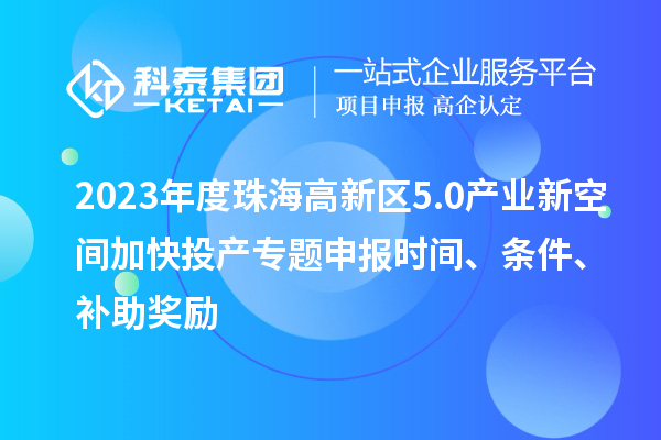 2023年度珠海高新區(qū)5.0產(chǎn)業(yè)新空間加快投產(chǎn)專題申報(bào)時(shí)間、條件、補(bǔ)助獎(jiǎng)勵(lì)