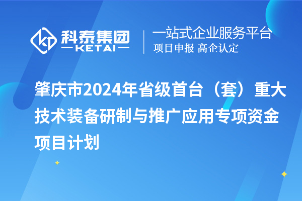 肇慶市2024年省級首臺(tái)(套)重大技術(shù)裝備研制與推廣應(yīng)用專項(xiàng)資金項(xiàng)目計(jì)劃