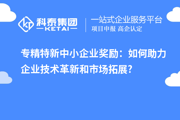 <a href=http://m.donghuashan.cn/fuwu/zhuanjingtexin.html target=_blank class=infotextkey>專精特新中小企業(yè)</a>獎(jiǎng)勵(lì)：如何助力企業(yè)技術(shù)革新和市場拓展?