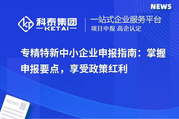 <a href=http://m.donghuashan.cn/fuwu/zhuanjingtexin.html target=_blank class=infotextkey>專精特新中小企業(yè)</a>申報(bào)指南：掌握申報(bào)要點(diǎn)，享受政策紅利