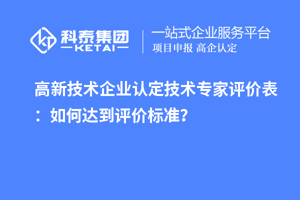 <a href=http://m.donghuashan.cn target=_blank class=infotextkey>高新技術(shù)企業(yè)認(rèn)定</a>技術(shù)專(zhuān)家評(píng)價(jià)表：如何達(dá)到評(píng)價(jià)標(biāo)準(zhǔn)？