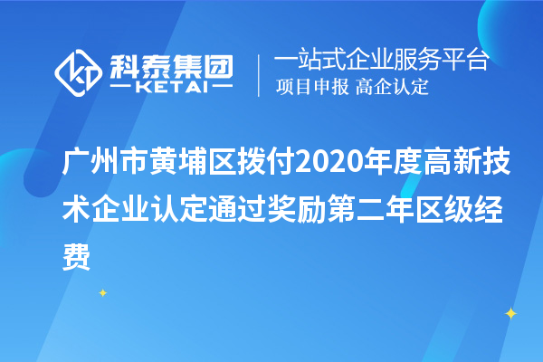 廣州市黃埔區(qū)撥付2020年度<a href=http://m.donghuashan.cn target=_blank class=infotextkey>高新技術(shù)企業(yè)認(rèn)定</a>通過(guò)獎(jiǎng)勵(lì)第二年區(qū)級(jí)經(jīng)費(fèi)