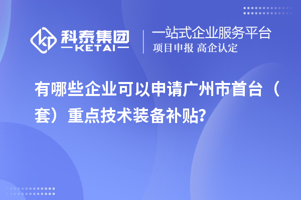 有哪些企業(yè)可以申請廣州市首臺（套）重點技術(shù)裝備補貼？