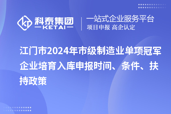 江門市2024年市級制造業(yè)單項(xiàng)冠軍企業(yè)培育入庫申報(bào)時間、條件、扶持政策
