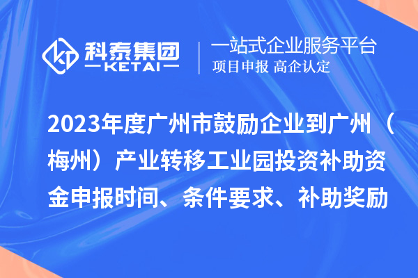 2023年度廣州市鼓勵(lì)企業(yè)到廣州（梅州）產(chǎn)業(yè)轉(zhuǎn)移工業(yè)園投資補(bǔ)助資金申報(bào)時(shí)間、條件要求、補(bǔ)助獎(jiǎng)勵(lì)