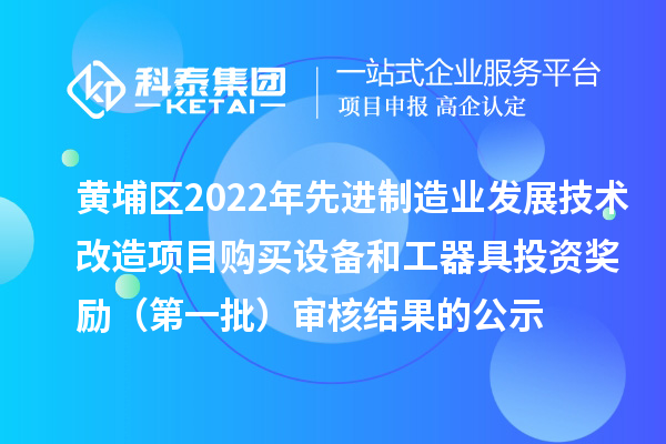 黃埔區(qū)2022年先進(jìn)制造業(yè)發(fā)展技術(shù)改造項(xiàng)目購(gòu)買(mǎi)設(shè)備和工器具投資獎(jiǎng)勵(lì)(第一批)審核結(jié)果的公示