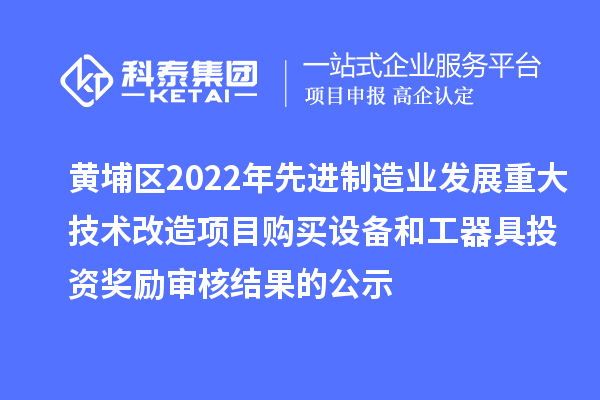 黃埔區(qū)2022年先進(jìn)制造業(yè)發(fā)展重大技術(shù)改造項(xiàng)目購(gòu)買設(shè)備和工器具投資獎(jiǎng)勵(lì)審核結(jié)果的公示