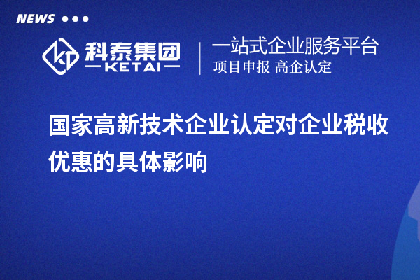 國家高新技術企業(yè)認定對企業(yè)稅收優(yōu)惠的具體影響