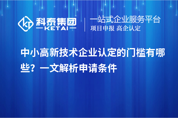 中小<a href=http://m.donghuashan.cn target=_blank class=infotextkey>高新技術(shù)企業(yè)認(rèn)定</a>的門檻有哪些？一文解析申請條件