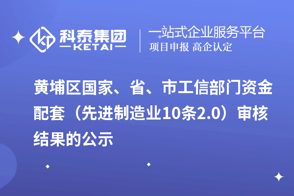 黃埔區(qū)國家、省、市工信部門資金配套（先進制造業(yè)10條2.0）審核結(jié)果的公示
