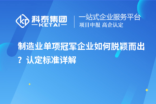 制造業(yè)單項冠軍企業(yè)如何脫穎而出？認定標準詳解