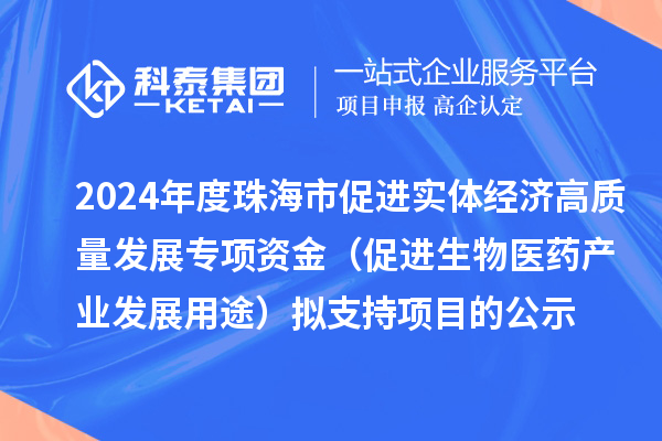 2024年度珠海市促進實體經(jīng)濟高質(zhì)量發(fā)展專項資金(促進生物醫(yī)藥產(chǎn)業(yè)發(fā)展用途)擬支持項目的公示