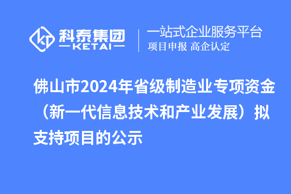 佛山市2024年省級制造業(yè)專項資金(新一代信息技術和產(chǎn)業(yè)發(fā)展)擬支持項目的公示