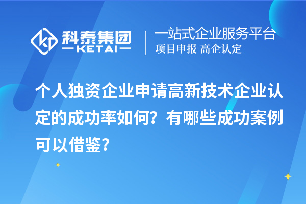 個人獨資企業(yè)申請高新技術(shù)企業(yè)認(rèn)定的成功率如何？有哪些成功案例可以借鑒？