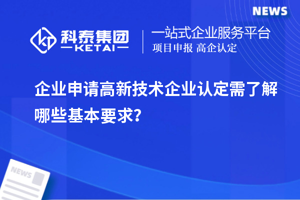企業(yè)申請(qǐng)高新技術(shù)企業(yè)認(rèn)定需了解哪些基本要求？