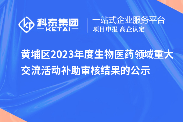 黃埔區(qū)2023年度生物醫(yī)藥領域重大交流活動補助審核結果的公示