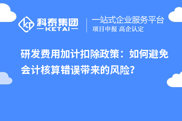 研發(fā)費用加計扣除政策：如何避免會計核算錯誤帶來的風(fēng)險？
