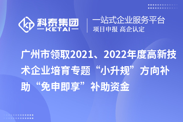 廣州市領(lǐng)取2021、2022年度高新技術(shù)企業(yè)培育專(zhuān)題“小升規(guī)”方向補(bǔ)助“免申即享”補(bǔ)助資金
