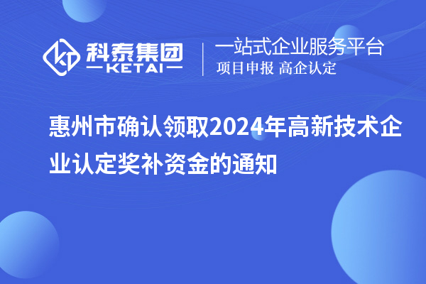 惠州市確認領取2024年高新技術企業(yè)認定獎補資金的通知