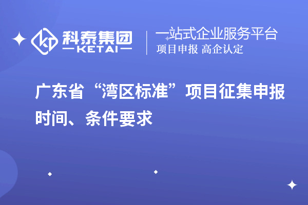 廣東省“灣區(qū)標準”項目征集申報時間、條件要求