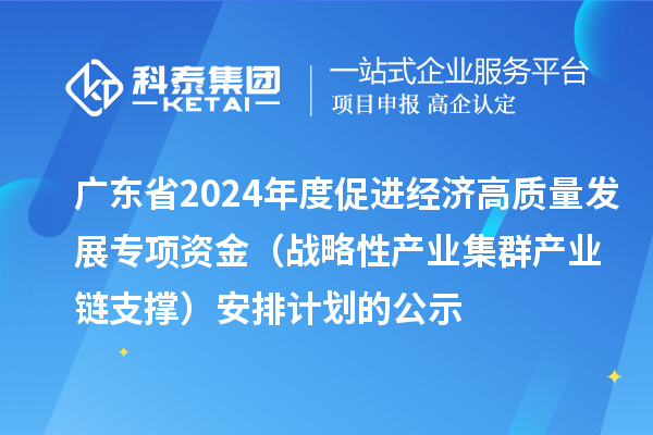 廣東省2024年度促進經(jīng)濟高質(zhì)量發(fā)展專項資金（戰(zhàn)略性產(chǎn)業(yè)集群產(chǎn)業(yè)鏈支撐）安排計劃的公示