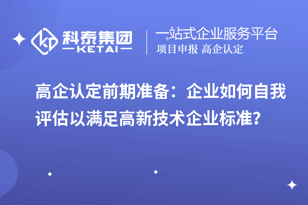 高企認定前期準備：企業(yè)如何自我評估以滿足高新技術企業(yè)標準？