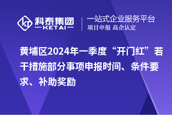 黃埔區(qū)2024年一季度“開門紅”若干措施部分事項申報時間、條件要求、補助獎勵