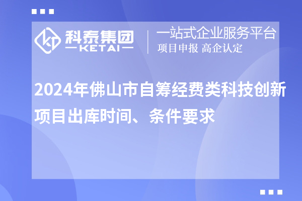 2024年佛山市自籌經(jīng)費(fèi)類(lèi)科技創(chuàng)新項(xiàng)目出庫(kù)時(shí)間、條件要求