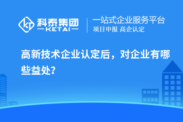 <a href=http://m.donghuashan.cn target=_blank class=infotextkey>高新技術(shù)企業(yè)認(rèn)定</a>后，對(duì)企業(yè)有哪些益處？