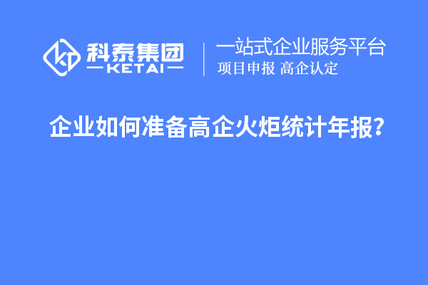 企業(yè)如何準(zhǔn)備高企火炬統(tǒng)計年報？